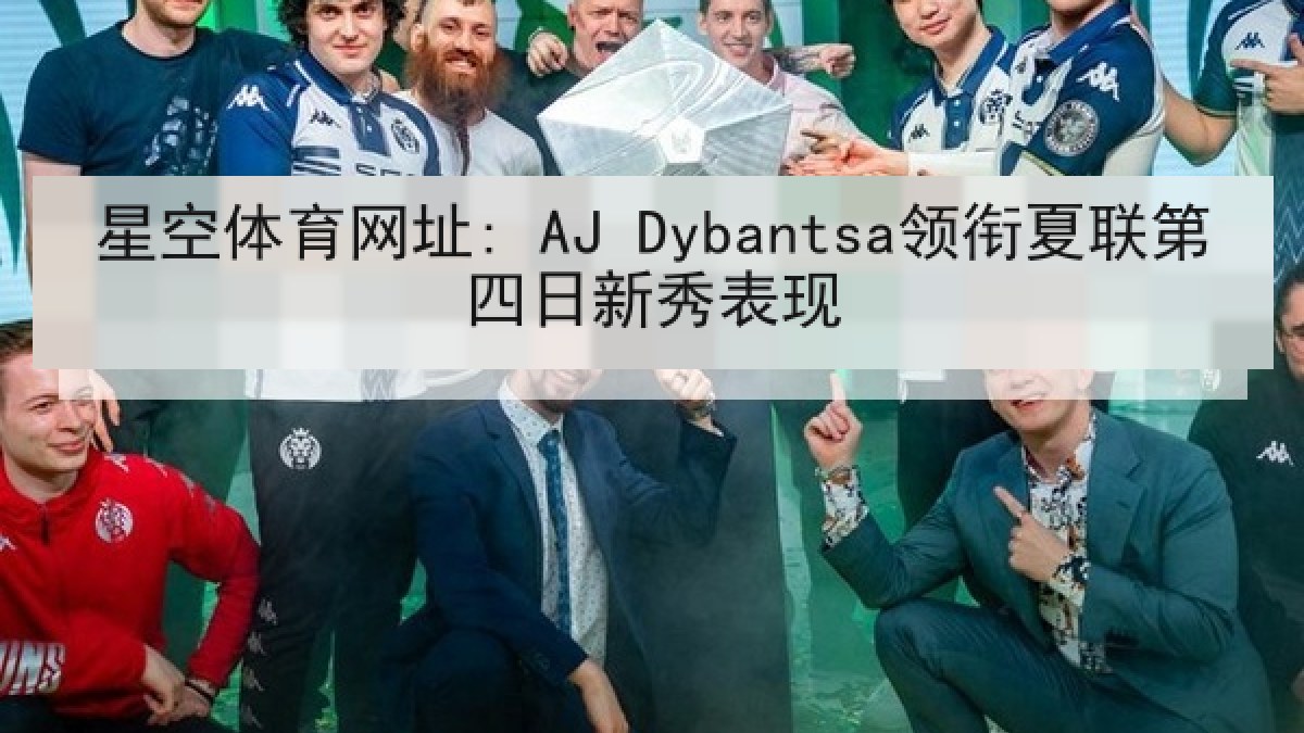 星空体育网址: AJ Dybantsa领衔夏联第四日新秀表现 星空体育网址: AJ Dybantsa领衔夏联第四日新秀表现