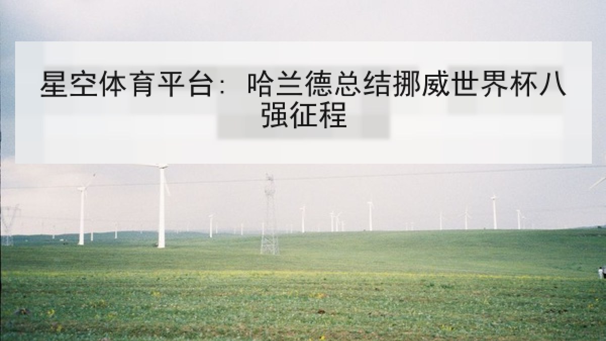 星空体育平台: 哈兰德总结挪威世界杯八强征程 星空体育平台: 哈兰德总结挪威世界杯八强征程