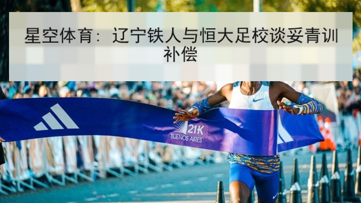 星空体育: 辽宁铁人与恒大足校谈妥青训补偿 星空体育: 辽宁铁人与恒大足校谈妥青训补偿