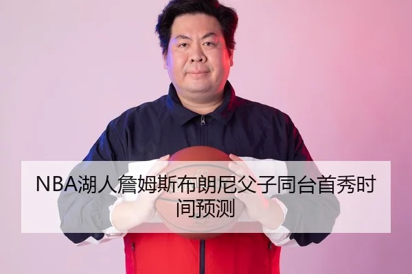NBA湖人詹姆斯布朗尼父子同台首秀时间预测