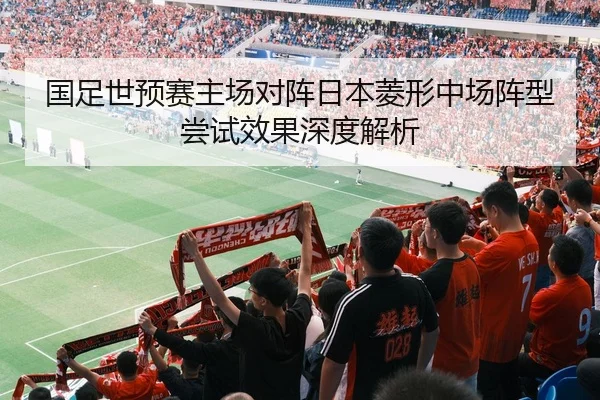 国足世预赛主场对阵日本菱形中场阵型尝试效果深度解析