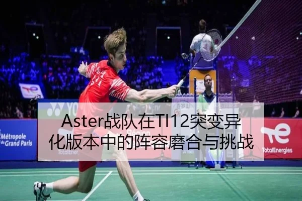 Aster战队在TI12突变异化版本中的阵容磨合与挑战