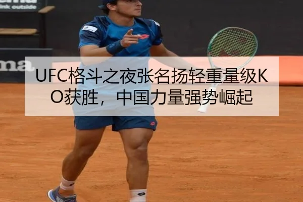 UFC格斗之夜张名扬轻重量级KO获胜，中国力量强势崛起