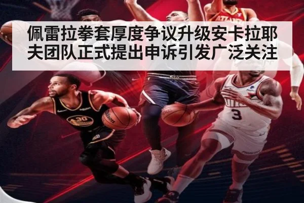 佩雷拉拳套厚度争议升级安卡拉耶夫团队正式提出申诉引发广泛关注