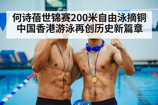 何诗蓓世锦赛200米自由泳摘铜中国香港游泳再创历史新篇章