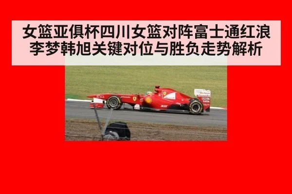 女篮亚俱杯四川女篮对阵富士通红浪李梦韩旭关键对位与胜负走势解析